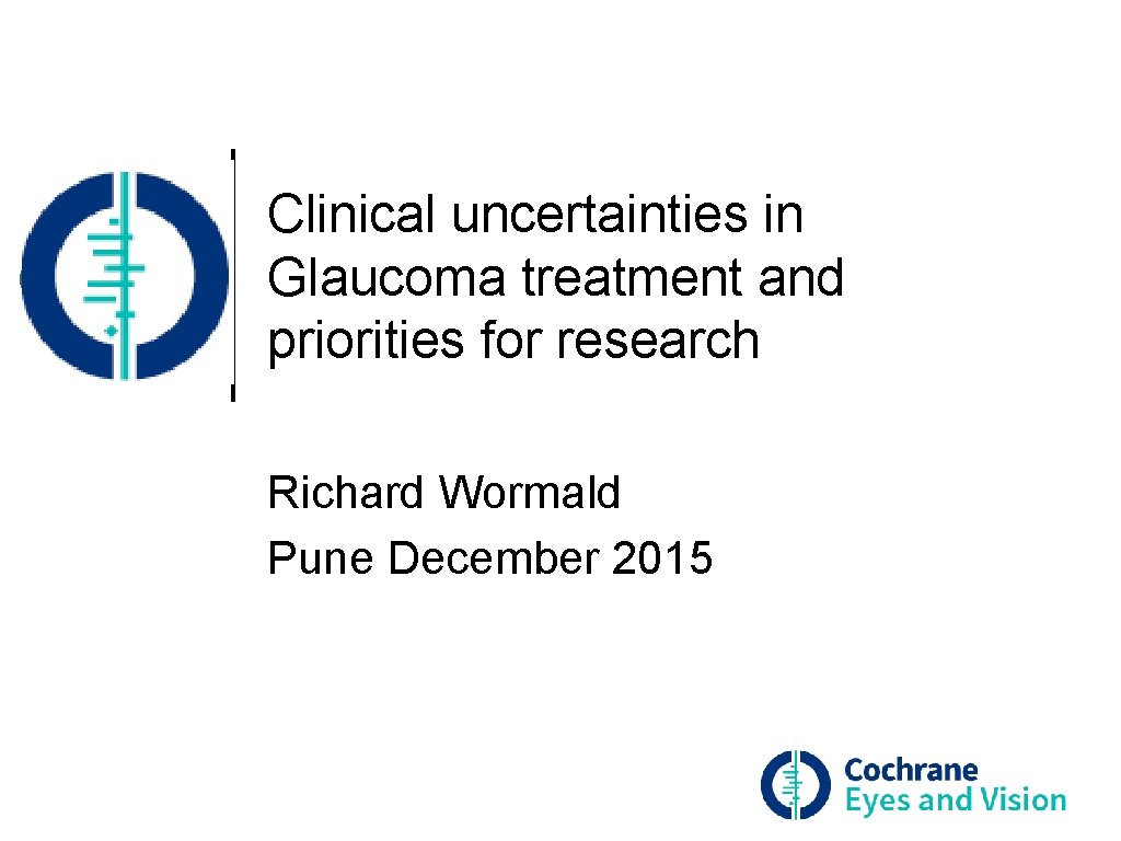 Clinical uncertainties in Glaucoma treatment and priorities for research Richard Wormald Pune December 2015