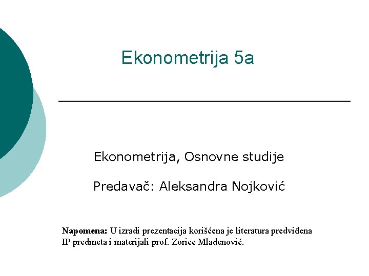 Ekonometrija 5 a Ekonometrija, Osnovne studije Predavač: Aleksandra Nojković Napomena: U izradi prezentacija korišćena