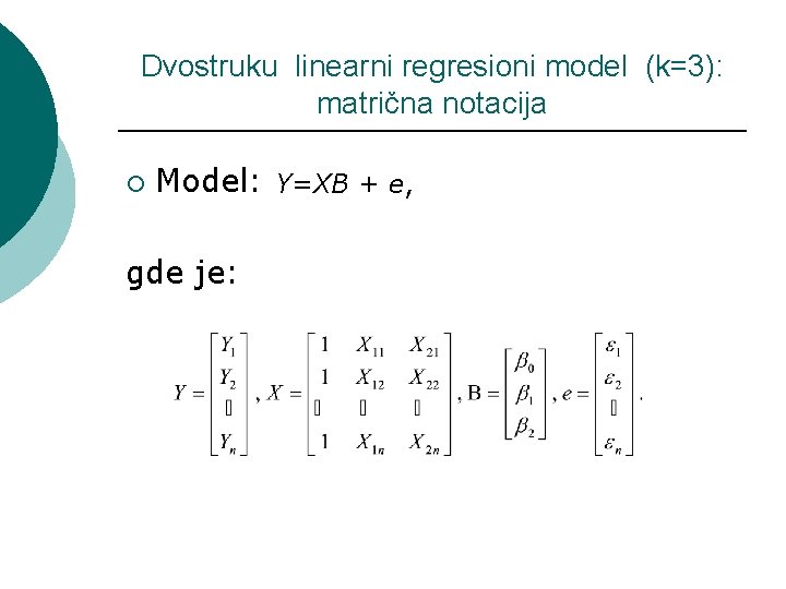 Dvostruku linearni regresioni model (k=3): matrična notacija ¡ Model: Y=XB + e, gde je: