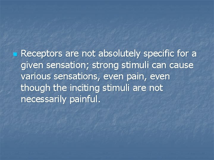 n Receptors are not absolutely specific for a given sensation; strong stimuli can cause