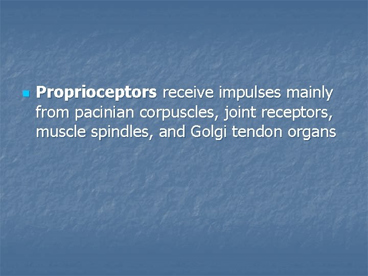 n Proprioceptors receive impulses mainly from pacinian corpuscles, joint receptors, muscle spindles, and Golgi