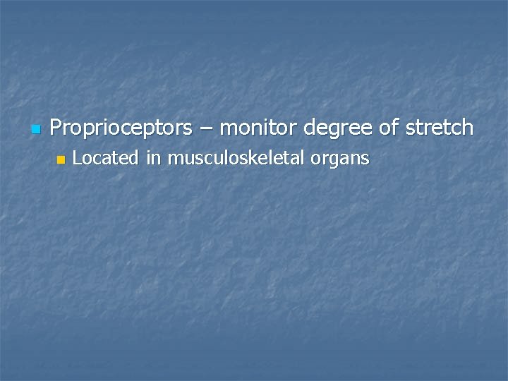 n Proprioceptors – monitor degree of stretch n Located in musculoskeletal organs 
