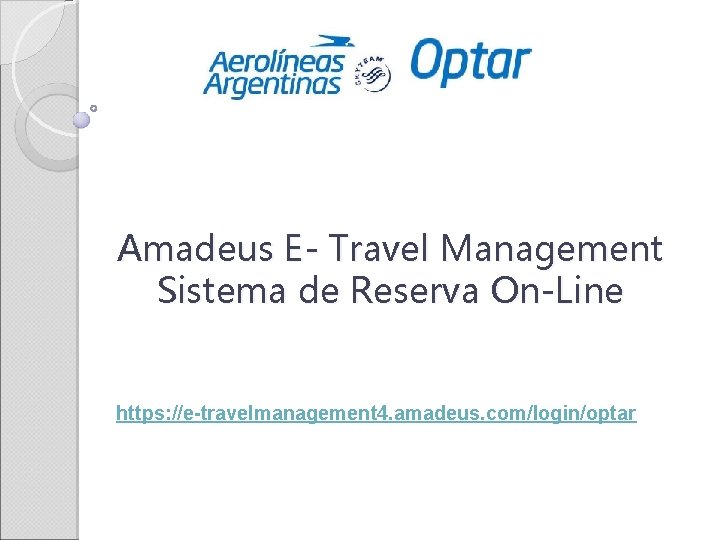 Amadeus E- Travel Management Sistema de Reserva On-Line https: //e-travelmanagement 4. amadeus. com/login/optar 