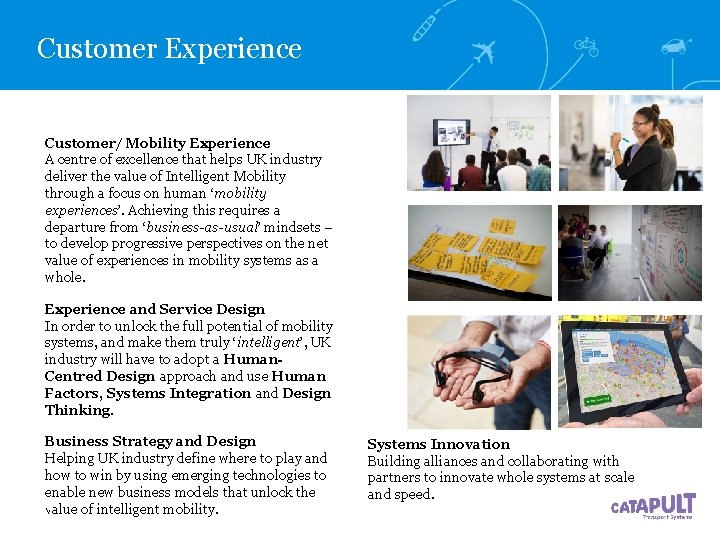 Customer Experience Customer/ Mobility Experience A centre of excellence that helps UK industry deliver Customer Experience Customer/ Mobility Experience A centre of excellence that helps UK industry deliver