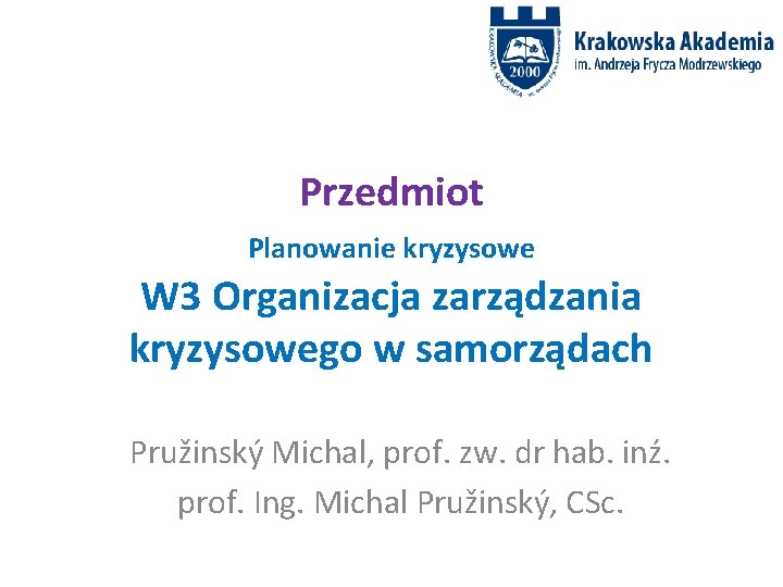 Przedmiot Planowanie kryzysowe W 3 Organizacja zarządzania kryzysowego w samorządach Pružinský Michal, prof. zw. Przedmiot Planowanie kryzysowe W 3 Organizacja zarządzania kryzysowego w samorządach Pružinský Michal, prof. zw.