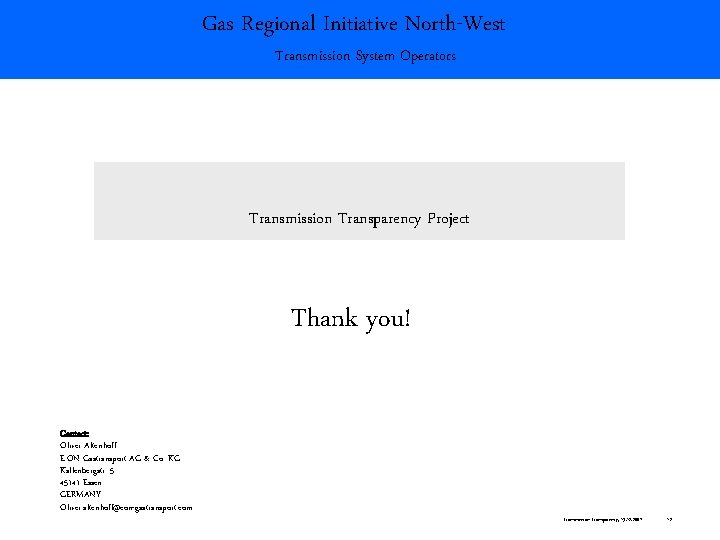 Gas Regional Initiative North-West Transmission System Operators Transmission Transparency Project Thank you! Contact: Oliver