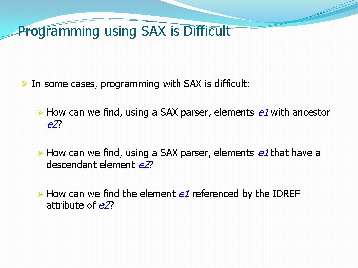 Programming using SAX is Difficult Ø In some cases, programming with SAX is difficult: