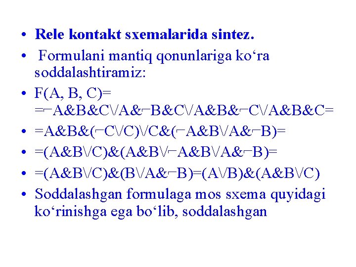  • Rele kontakt sxemalarida sintez. • Formulani mantiq qonunlariga ko‘ra soddalashtiramiz: • F(A,