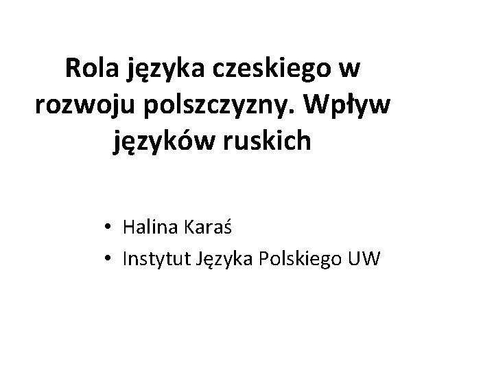 Rola języka czeskiego w rozwoju polszczyzny. Wpływ języków ruskich • Halina Karaś • Instytut