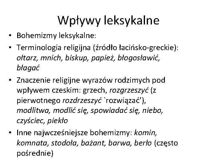 Wpływy leksykalne • Bohemizmy leksykalne: • Terminologia religijna (źródło łacińsko-greckie): ołtarz, mnich, biskup, papież,