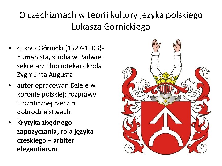 O czechizmach w teorii kultury języka polskiego Łukasza Górnickiego • Łukasz Górnicki (1527 -1503)humanista,