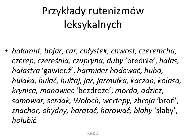 Przykłady rutenizmów leksykalnych • bałamut, bojar, chłystek, chwost, czeremcha, czerep, czereśnia, czupryna, duby ‘brednie’,