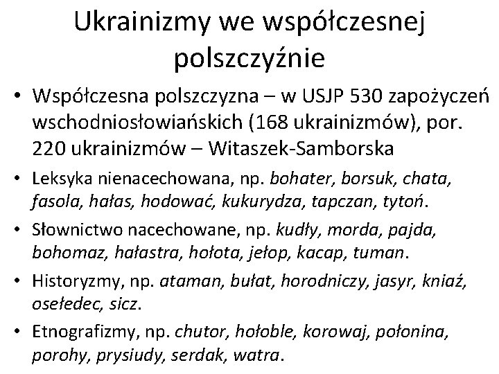 Ukrainizmy we współczesnej polszczyźnie • Współczesna polszczyzna – w USJP 530 zapożyczeń wschodniosłowiańskich (168