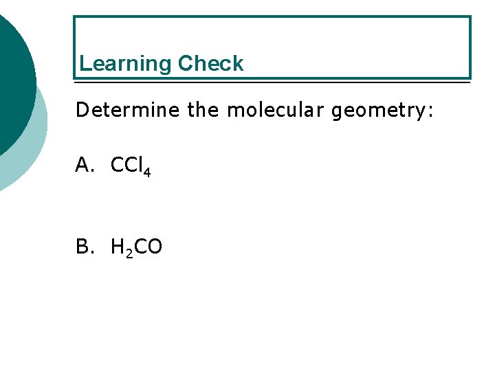 Learning Check Determine the molecular geometry: A. CCl 4 B. H 2 CO 