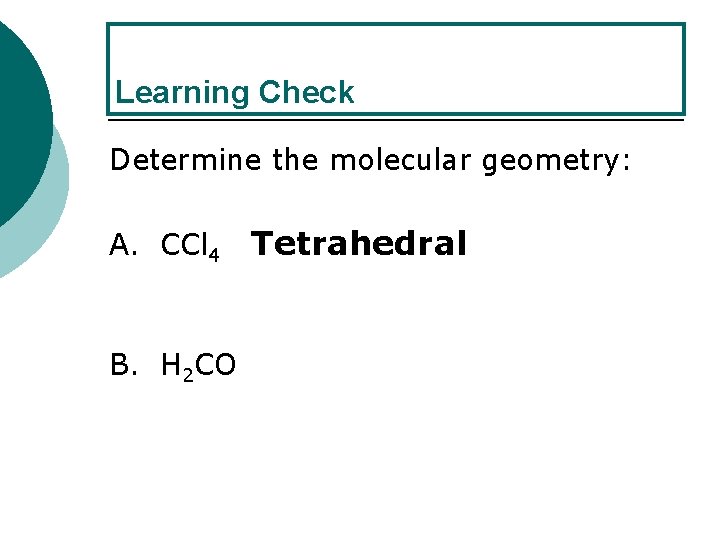 Learning Check Determine the molecular geometry: A. CCl 4 B. H 2 CO Tetrahedral