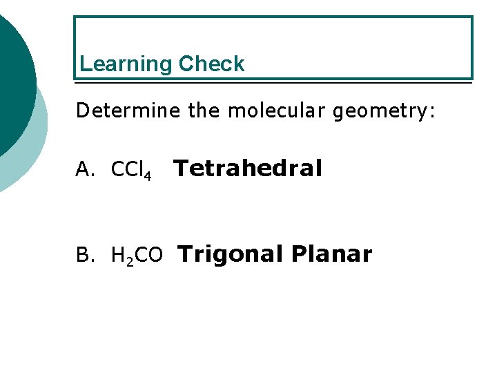 Learning Check Determine the molecular geometry: A. CCl 4 Tetrahedral B. H 2 CO