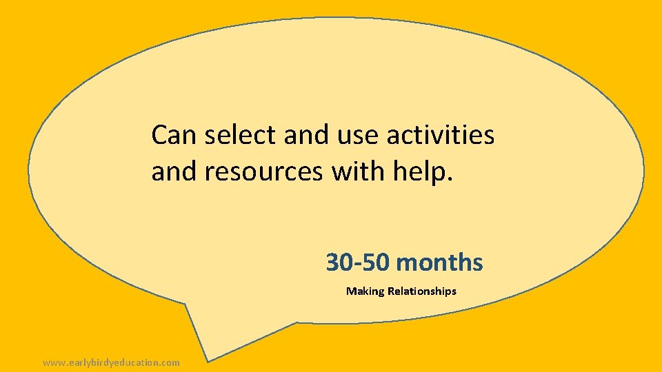 Can select and use activities and resources with help. 30 -50 months Making Relationships