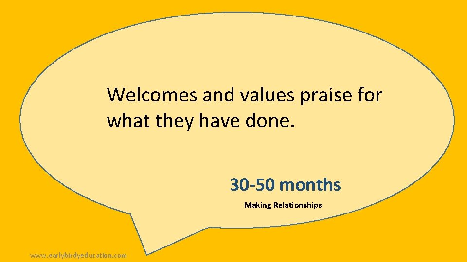 Welcomes and values praise for what they have done. 30 -50 months Making Relationships