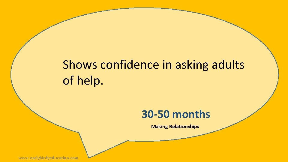 Shows confidence in asking adults of help. 30 -50 months Making Relationships www. earlybirdyeducation.