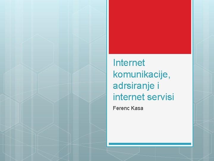 Internet komunikacije, adrsiranje i internet servisi Ferenc Kasa 