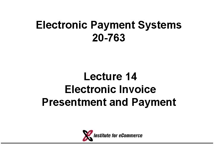 Electronic Payment Systems 20 -763 Lecture 14 Electronic Invoice Presentment and Payment 