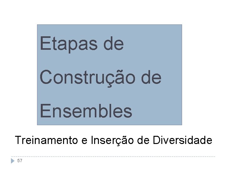 Etapas de Construção de Ensembles Treinamento e Inserção de Diversidade 57 