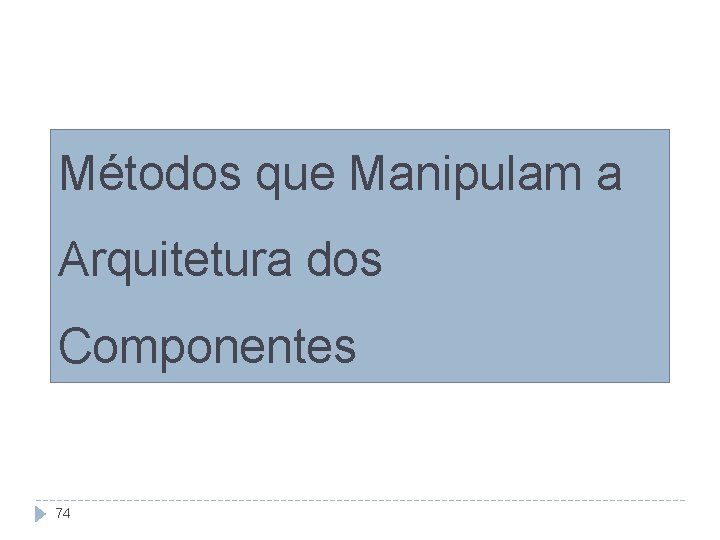 Métodos que Manipulam a Arquitetura dos Componentes 74 