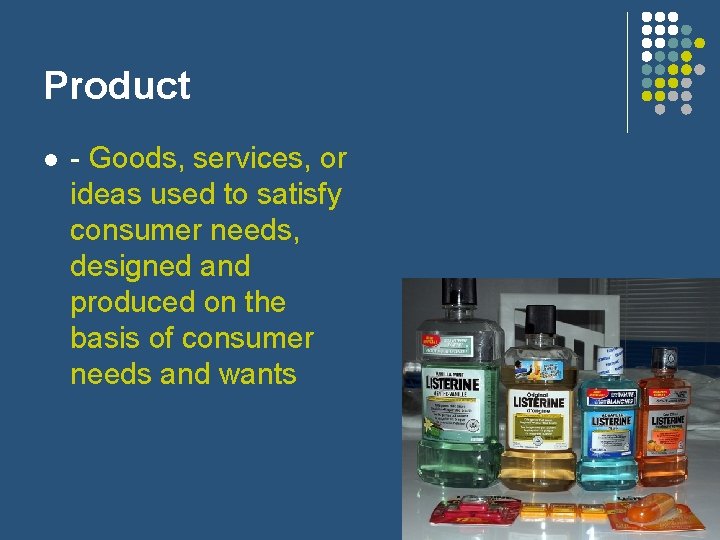 Product l - Goods, services, or ideas used to satisfy consumer needs, designed and