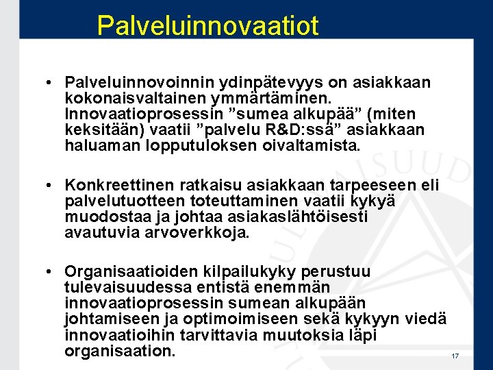 Palveluinnovaatiot • Palveluinnovoinnin ydinpätevyys on asiakkaan kokonaisvaltainen ymmärtäminen. Innovaatioprosessin ”sumea alkupää” (miten keksitään) vaatii