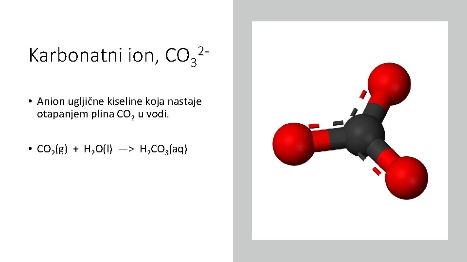 Karbonatni ion, CO 32 • Anion ugljične kiseline koja nastaje otapanjem plina CO 2