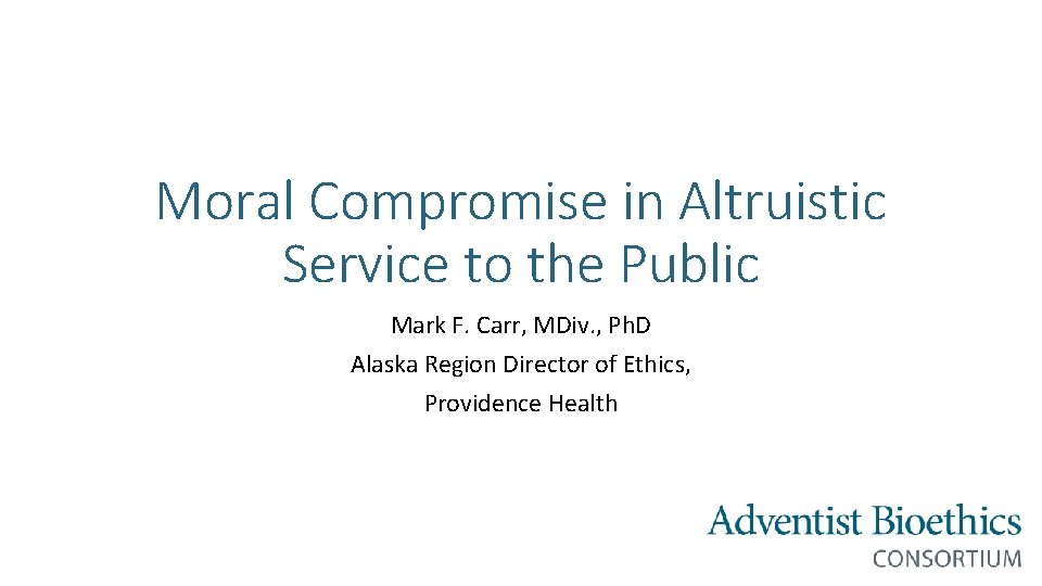 Moral Compromise in Altruistic Service to the Public Mark F. Carr, MDiv. , Ph.