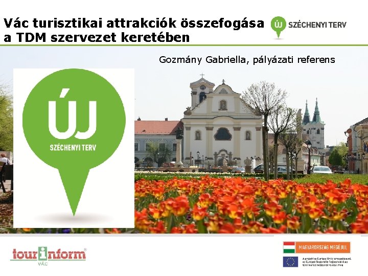 Vác turisztikai attrakciók összefogása a TDM szervezet keretében Gozmány Gabriella, pályázati referens 