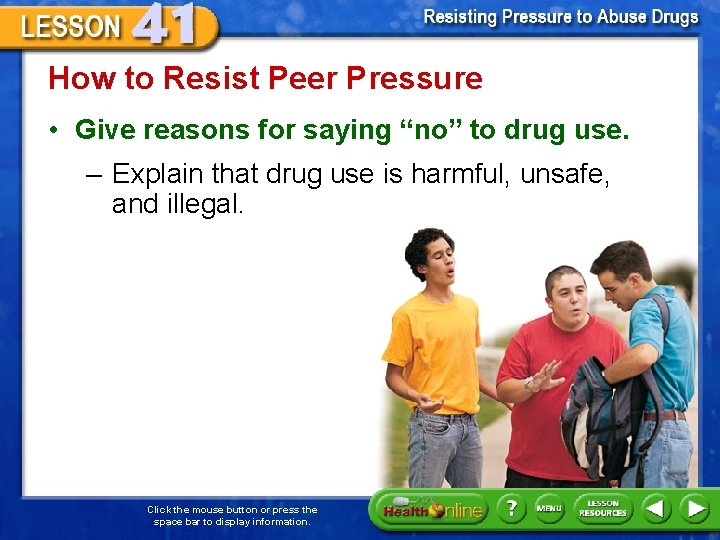 How to Resist Peer Pressure • Give reasons for saying “no” to drug use.