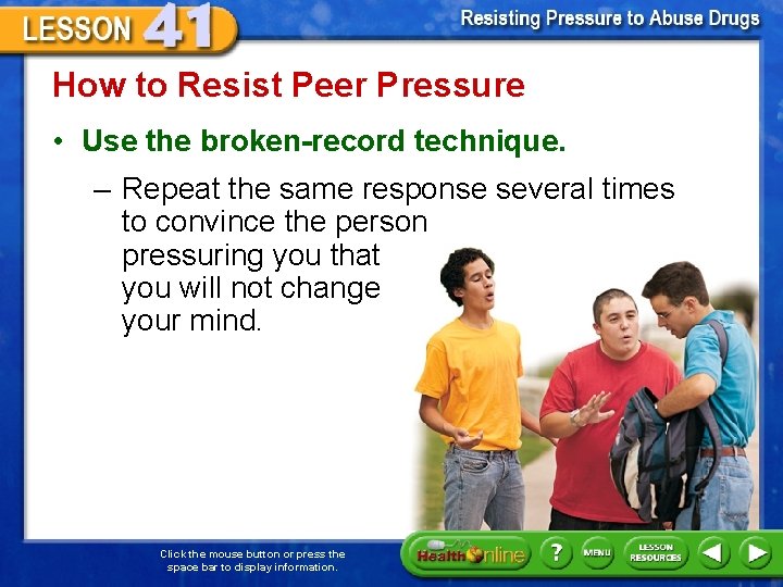 How to Resist Peer Pressure • Use the broken-record technique. – Repeat the same