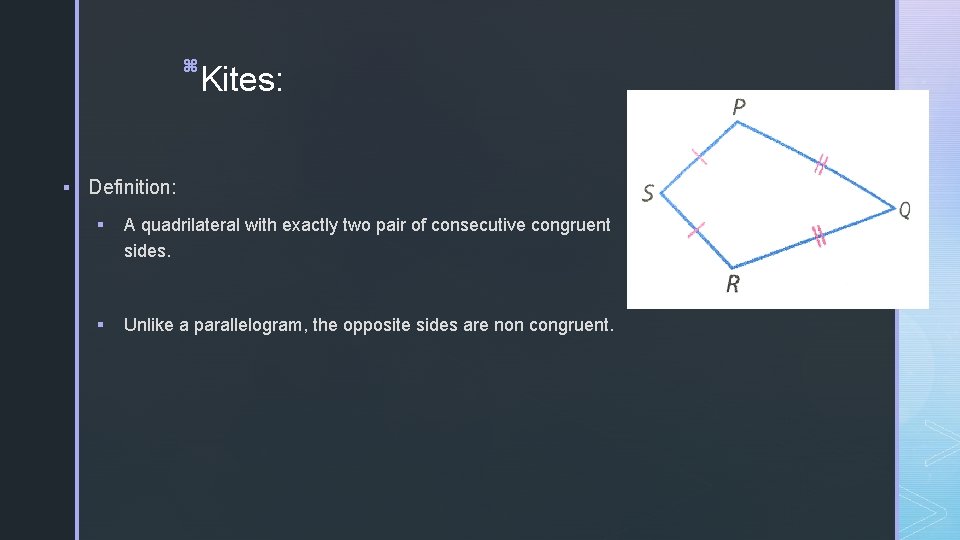 z Kites: § Definition: § A quadrilateral with exactly two pair of consecutive congruent