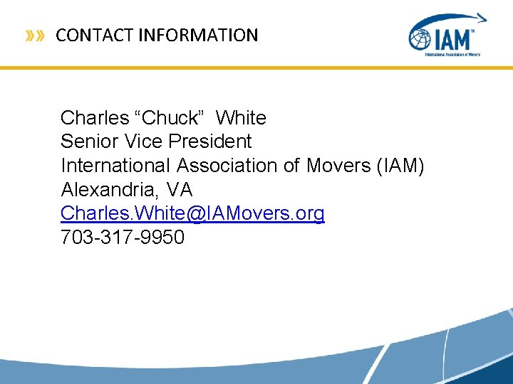 CONTACT INFORMATION Charles “Chuck” White Senior Vice President International Association of Movers (IAM) Alexandria, CONTACT INFORMATION Charles “Chuck” White Senior Vice President International Association of Movers (IAM) Alexandria,