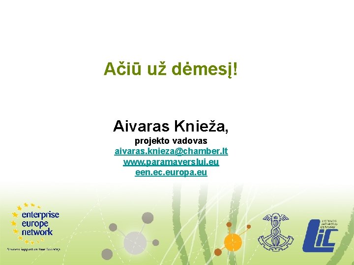 Ačiū už dėmesį! Aivaras Knieža, projekto vadovas aivaras. knieza@chamber. lt www. paramaverslui. eu een.