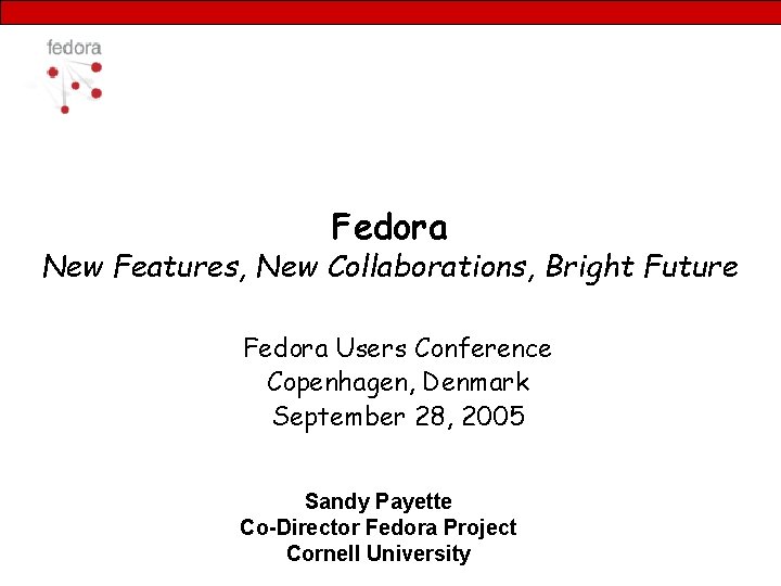 Fedora New Features, New Collaborations, Bright Future Fedora Users Conference Copenhagen, Denmark September 28,