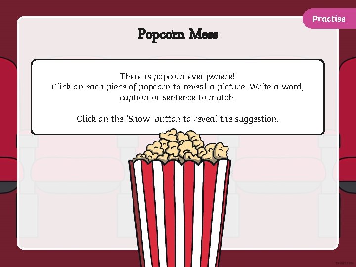 Practise Popcorn Mess There is popcorn everywhere! Click on each piece of popcorn to