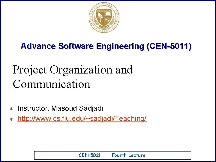 Advance Software Engineering (CEN-5011) Project Organization and Communication Instructor: Masoud Sadjadi http: //www. cs.