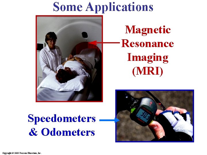 Some Applications Magnetic Resonance Imaging (MRI) Speedometers & Odometers Copyright © 2009 Pearson Education,