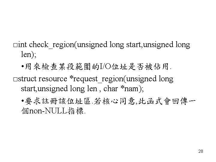 □int check_region(unsigned long start, unsigned long len); • 用來檢查某段範圍的I/O位址是否被佔用. □struct resource *request_region(unsigned long start,
