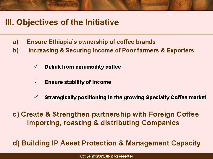 III. Objectives of the Initiative a) b) Ensure Ethiopia’s ownership of coffee brands Increasing