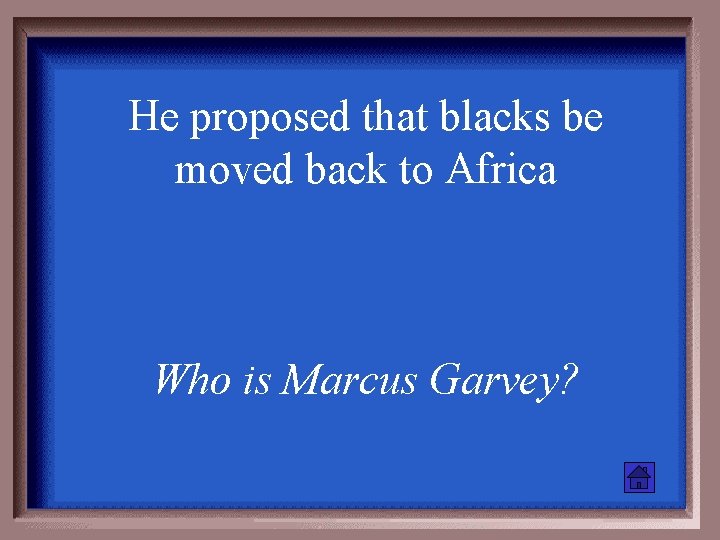 He proposed that blacks be moved back to Africa Who is Marcus Garvey? 