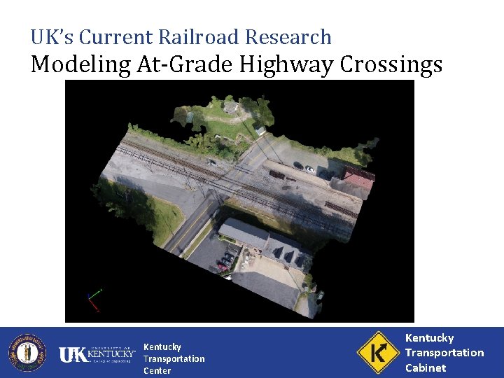 UK’s Current Railroad Research Modeling At-Grade Highway Crossings Kentucky Transportation Center Kentucky Transportation Cabinet