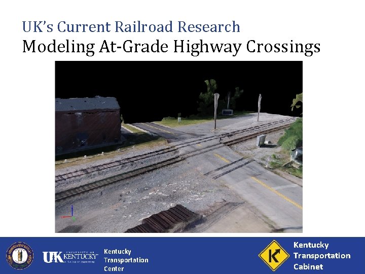 UK’s Current Railroad Research Modeling At-Grade Highway Crossings Kentucky Transportation Center Kentucky Transportation Cabinet