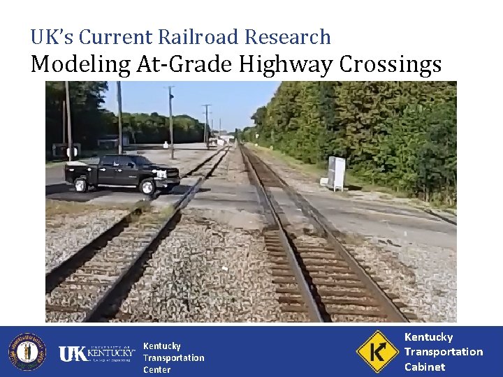 UK’s Current Railroad Research Modeling At-Grade Highway Crossings Kentucky Transportation Center Kentucky Transportation Cabinet