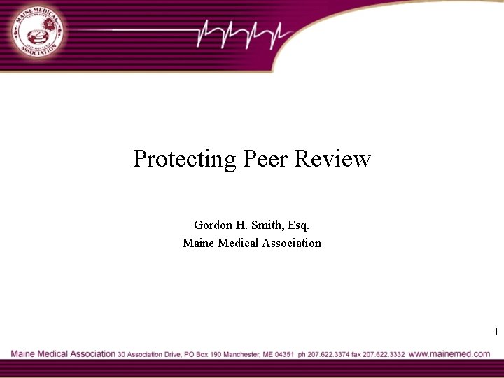 Protecting Peer Review Gordon H. Smith, Esq. Maine Medical Association 1 