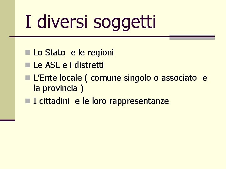 I diversi soggetti n Lo Stato e le regioni n Le ASL e i