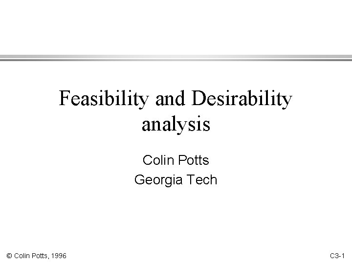 Feasibility and Desirability analysis Colin Potts Georgia Tech © Colin Potts, 1996 C 3
